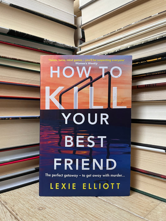 Lexie Elliott - How To Kill Your Best Friend