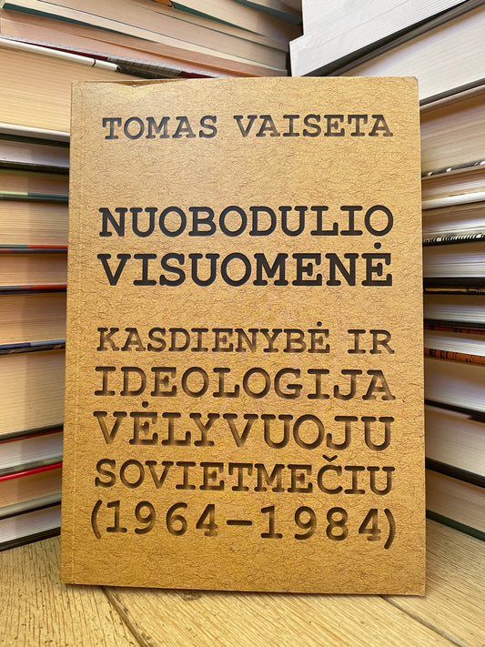 Tomas Vaiseta - ,,Nuobodulio visuomenė: kasdienybė ir ideologija vėlyvuoju sovietmečiu 1964-1984"