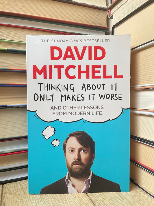 David Mitchell - Thinking About It Only Makes It Worse and Other Lessons from Modern Life