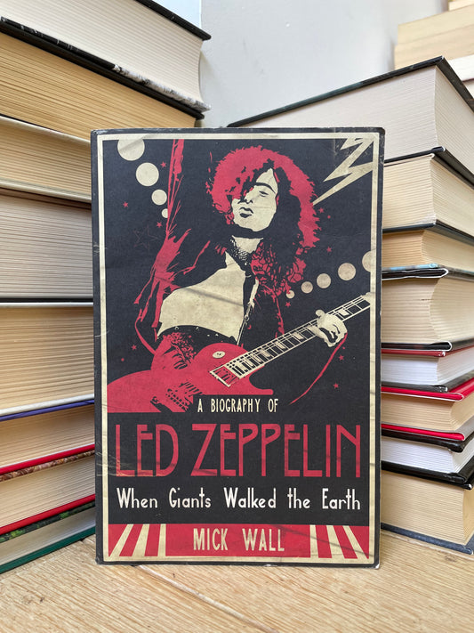 Mick Wall - A Biography of Led Zeppelin: When Giants Walked the Earth
