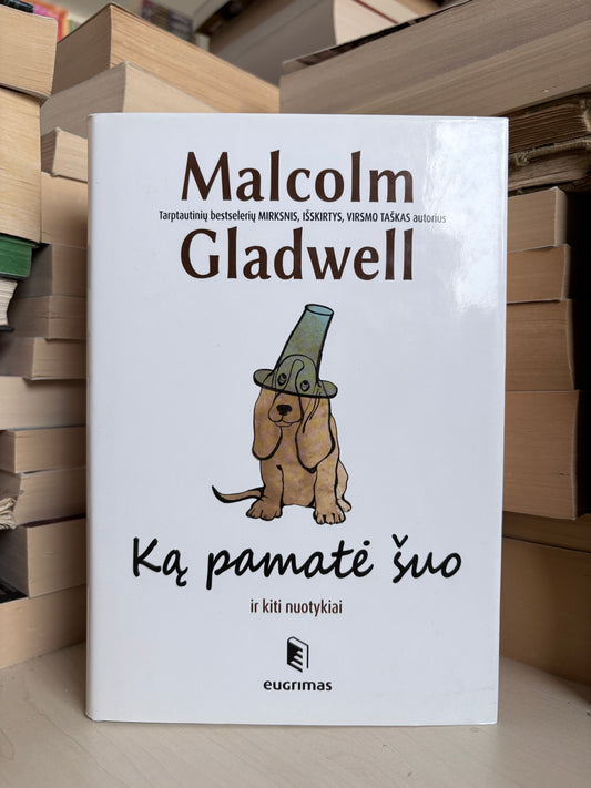 Malcolm Gladwell - ,,Ką pamatė šuo ir kiti nuotykiai"