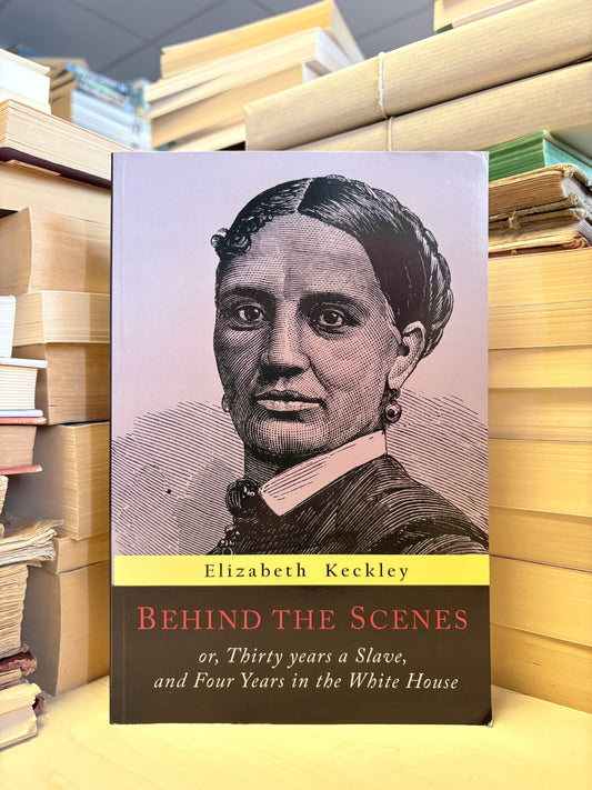 Elizabeth Keckley - Behind the Scenes or, Thirty Years a Slave, and Four Years in the White House