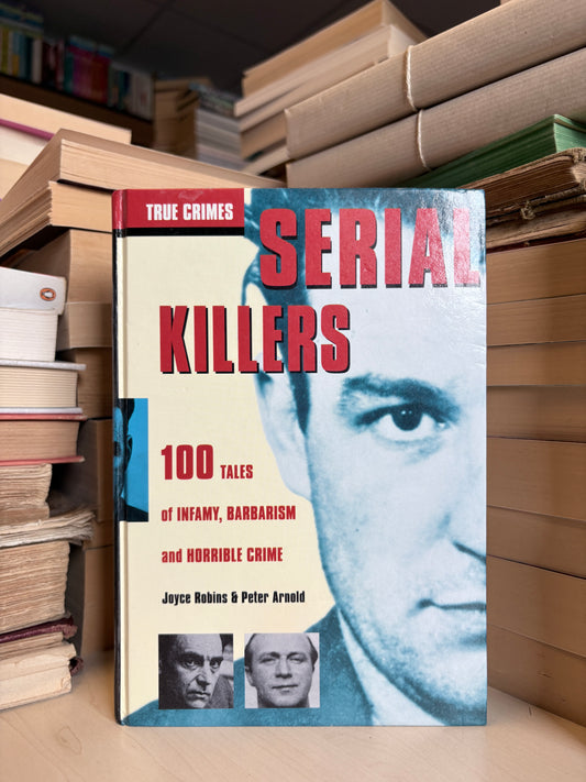 Joyce Robins, Peter Arnold - Serial Killers: 100 Tales of Infamy, Barbarism and Horrible Crime