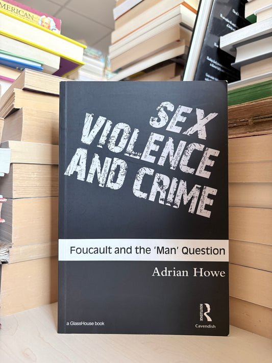 Adrian Howe - Sex Violence and Crime: Foucault and the 'Man' Question