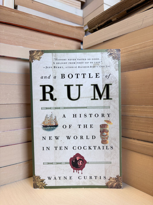 Wayne Curtis - And a Bottle of Rum: A History of the New Worl in Ten Cocktails