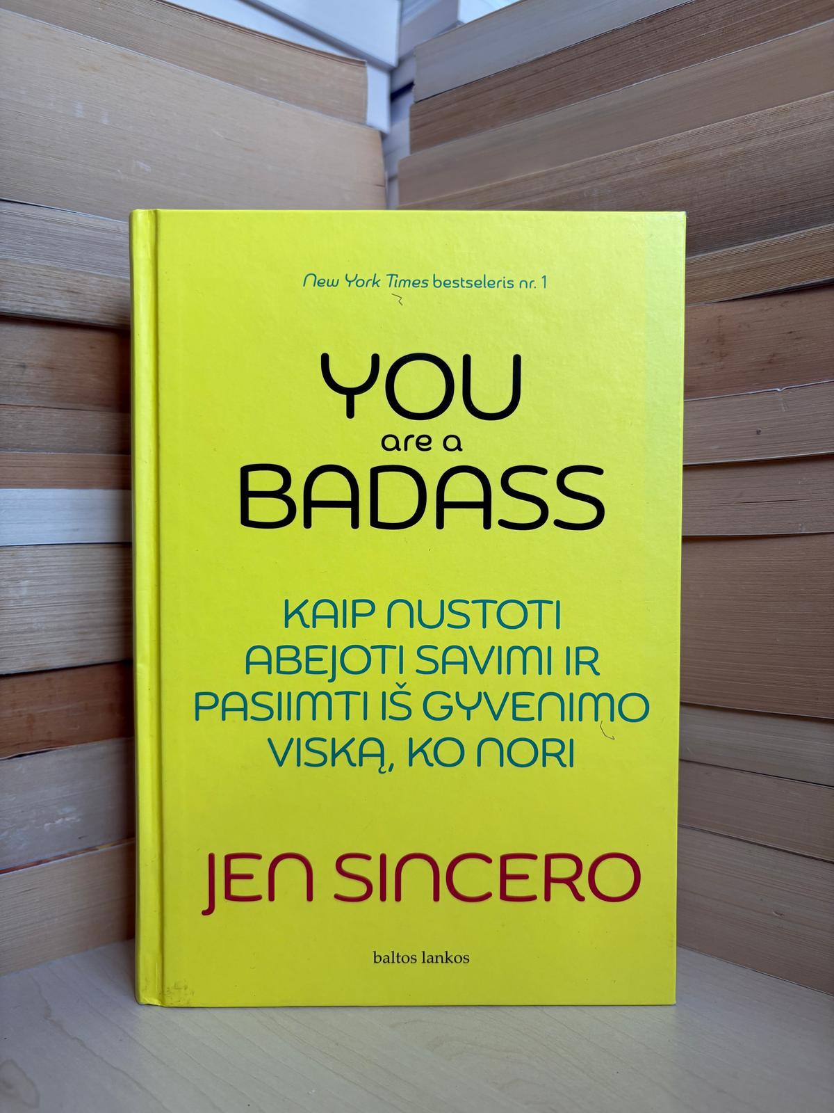 Jen Sincero - ,,You are a Badass: kaip nustoti abejoti savimi ir pasiimti iš gyvenimo viską, ko nori"