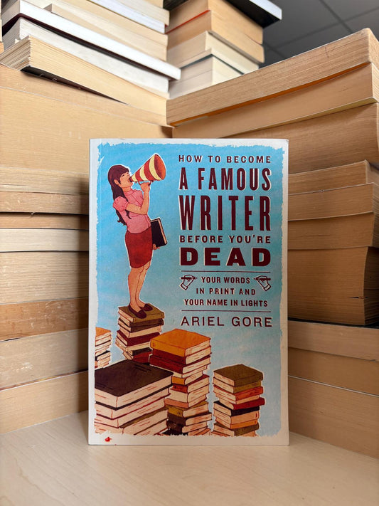 Ariel Gore - How to Become a Famous Writer Before You're Dead