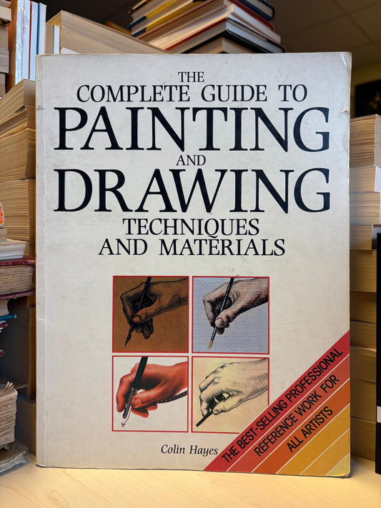 Colin Hayes - The Complete Guide to Painting and Drawing Techniques and Materials