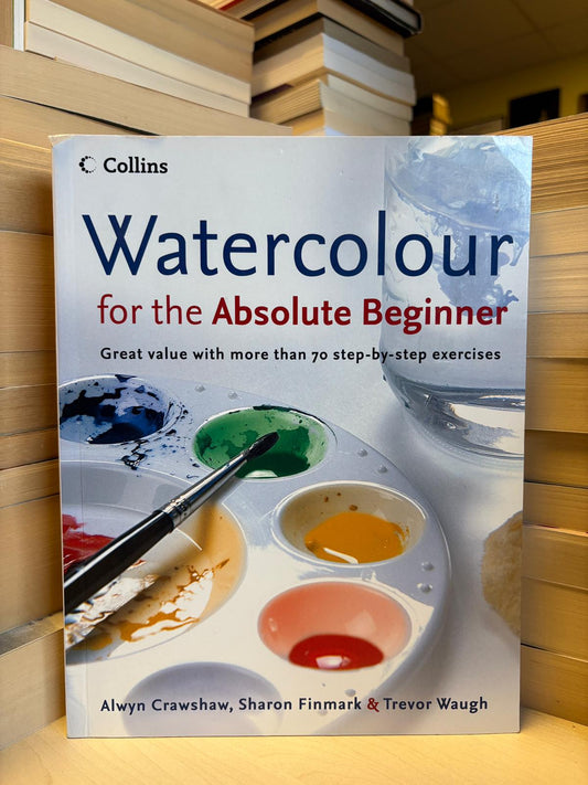 Alwyn Crawshaw, Sharon Finmark - Watercolour for the Absolute Beginner