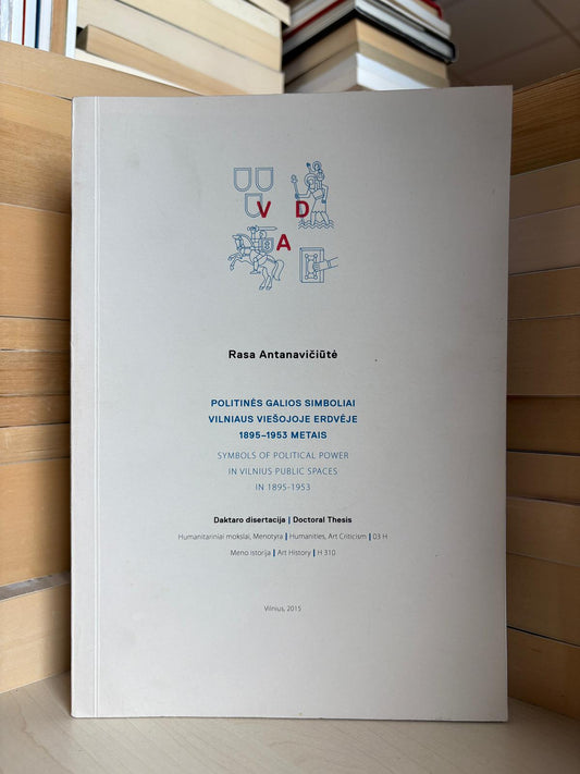 Rasa Antanavičiūtė - ,,Politinės galios simboliai Vilniaus viešojoje erdvėje 1895-1953"